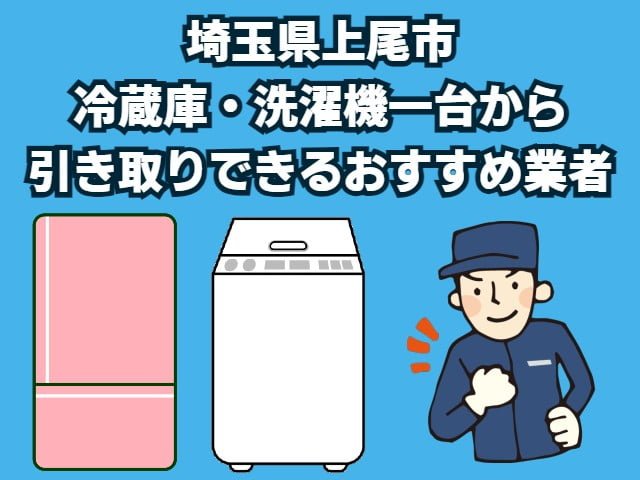 上尾市　冷蔵庫・洗濯機一台から引き取りできるおすすめ業者